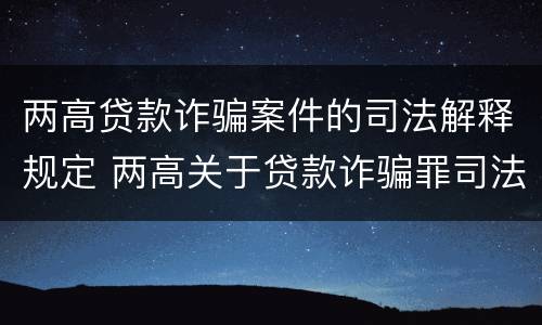 两高贷款诈骗案件的司法解释规定 两高关于贷款诈骗罪司法解释