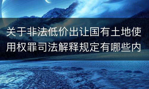 关于非法低价出让国有土地使用权罪司法解释规定有哪些内容