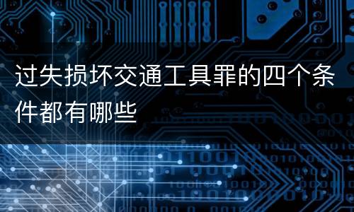 过失损坏交通工具罪的四个条件都有哪些