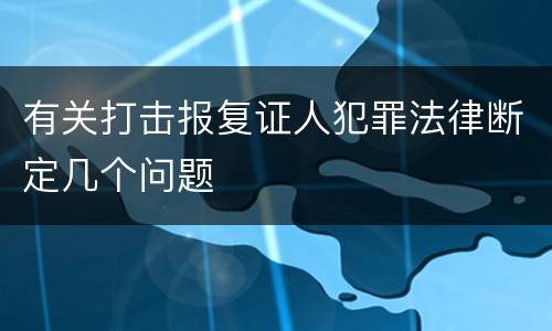 有关打击报复证人犯罪法律断定几个问题