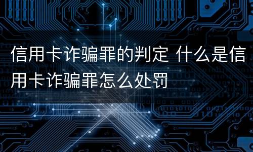 信用卡诈骗罪的判定 什么是信用卡诈骗罪怎么处罚