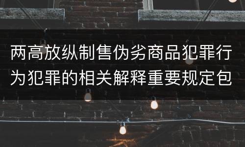 两高放纵制售伪劣商品犯罪行为犯罪的相关解释重要规定包括什么
