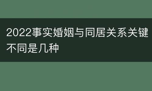 2022事实婚姻与同居关系关键不同是几种