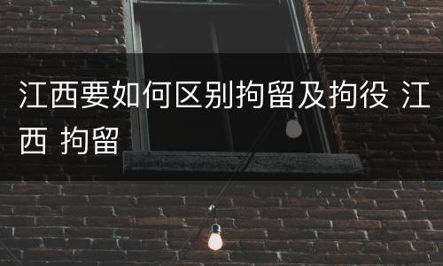 江西要如何区别拘留及拘役 江西 拘留