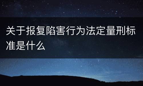 关于报复陷害行为法定量刑标准是什么