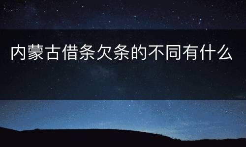 内蒙古借条欠条的不同有什么