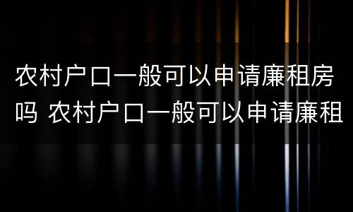 农村户口一般可以申请廉租房吗 农村户口一般可以申请廉租房吗知乎