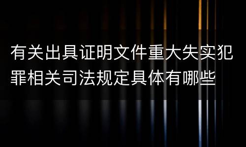 有关出具证明文件重大失实犯罪相关司法规定具体有哪些