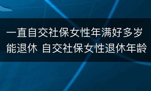 一直自交社保女性年满好多岁能退休 自交社保女性退休年龄