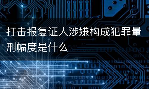 打击报复证人涉嫌构成犯罪量刑幅度是什么