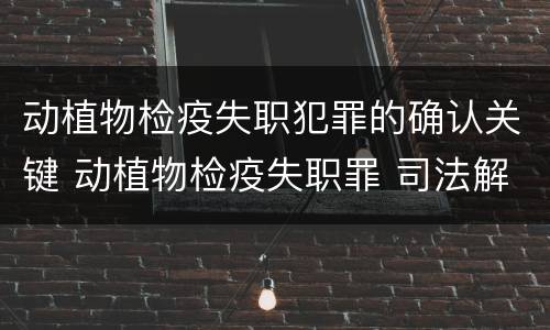 动植物检疫失职犯罪的确认关键 动植物检疫失职罪 司法解释