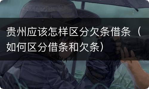 贵州应该怎样区分欠条借条（如何区分借条和欠条）