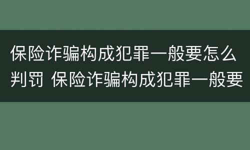 保险诈骗构成犯罪一般要怎么判罚 保险诈骗构成犯罪一般要怎么判罚金