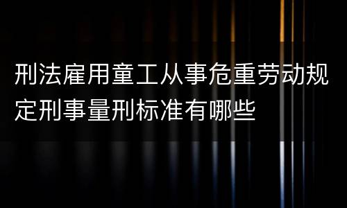 刑法雇用童工从事危重劳动规定刑事量刑标准有哪些