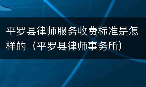 平罗县律师服务收费标准是怎样的（平罗县律师事务所）