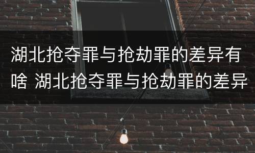 湖北抢夺罪与抢劫罪的差异有啥 湖北抢夺罪与抢劫罪的差异有啥不同