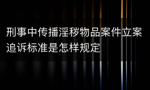 刑事中传播淫秽物品案件立案追诉标准是怎样规定