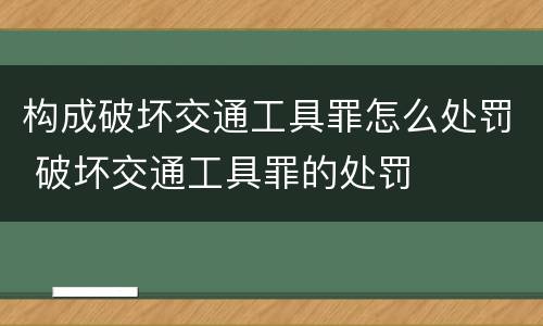 构成破坏交通工具罪怎么处罚 破坏交通工具罪的处罚