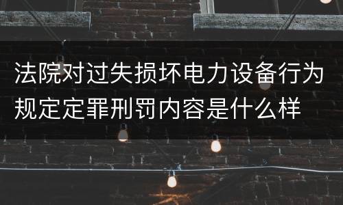 法院对过失损坏电力设备行为规定定罪刑罚内容是什么样