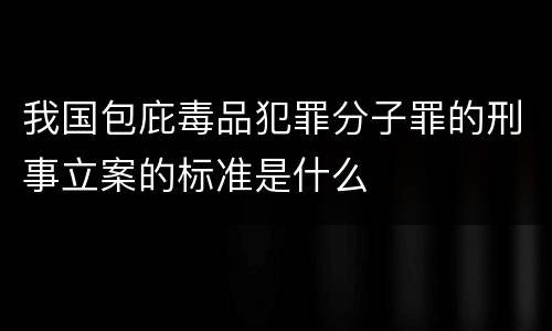 我国包庇毒品犯罪分子罪的刑事立案的标准是什么