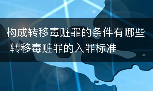 构成转移毒赃罪的条件有哪些 转移毒赃罪的入罪标准