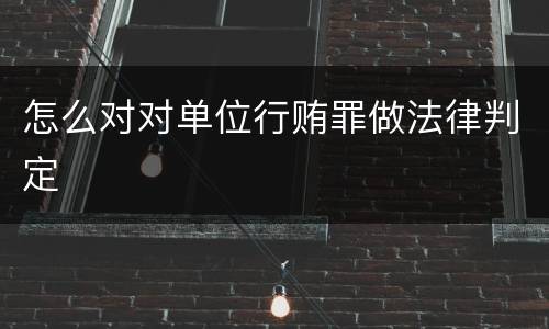 怎么对对单位行贿罪做法律判定