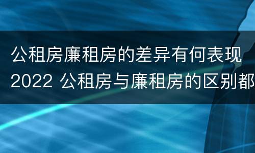 公租房廉租房的差异有何表现2022 公租房与廉租房的区别都在此,别再搞错了!