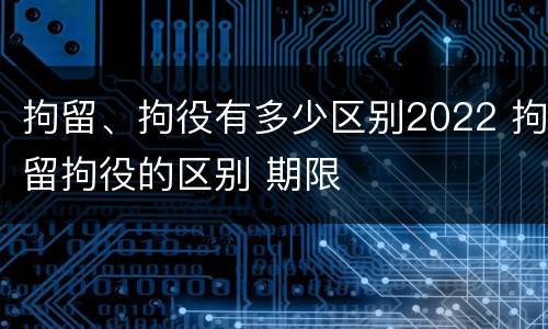 拘留、拘役有多少区别2022 拘留拘役的区别 期限