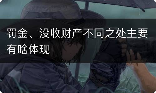 罚金、没收财产不同之处主要有啥体现