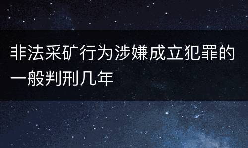 非法采矿行为涉嫌成立犯罪的一般判刑几年