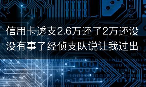 信用卡透支2.6万还了2万还没没有事了经侦支队说让我过出去