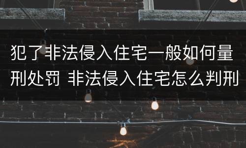 犯了非法侵入住宅一般如何量刑处罚 非法侵入住宅怎么判刑?