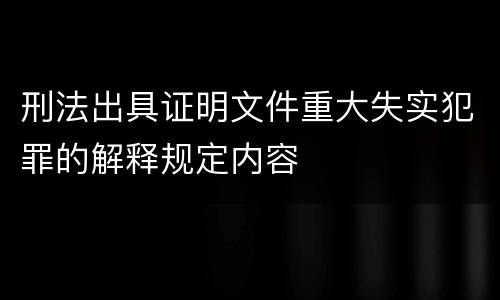 刑法出具证明文件重大失实犯罪的解释规定内容