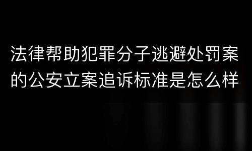 法律帮助犯罪分子逃避处罚案的公安立案追诉标准是怎么样规定