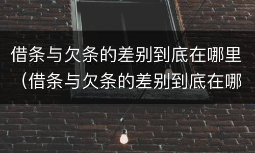 借条与欠条的差别到底在哪里（借条与欠条的差别到底在哪里看）