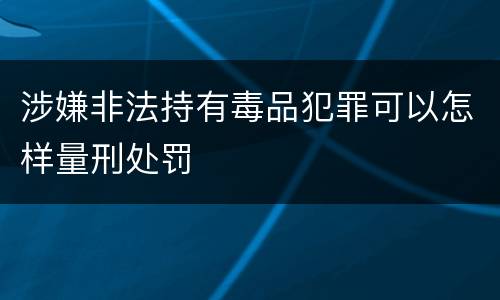 涉嫌非法持有毒品犯罪可以怎样量刑处罚