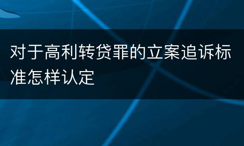 对于高利转贷罪的立案追诉标准怎样认定