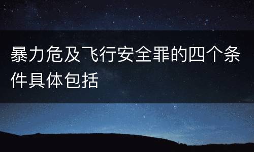 暴力危及飞行安全罪的四个条件具体包括