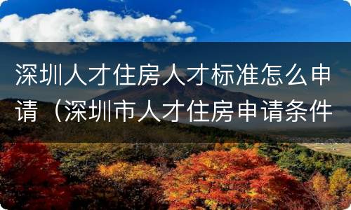深圳人才住房人才标准怎么申请（深圳市人才住房申请条件）