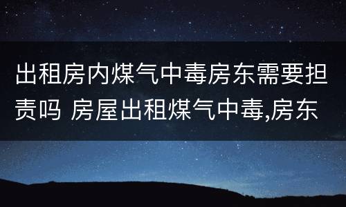 出租房内煤气中毒房东需要担责吗 房屋出租煤气中毒,房东要担多少责
