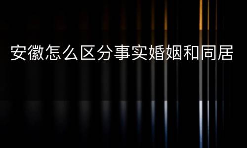 安徽怎么区分事实婚姻和同居