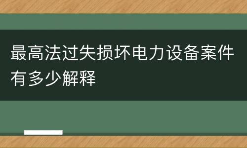 最高法过失损坏电力设备案件有多少解释