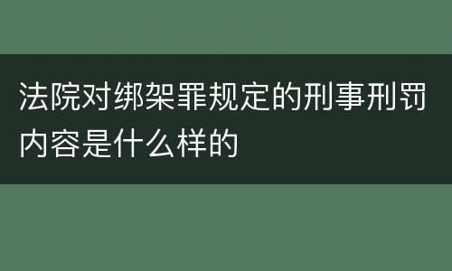 法院对绑架罪规定的刑事刑罚内容是什么样的
