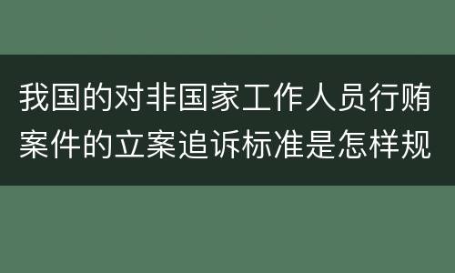 我国的对非国家工作人员行贿案件的立案追诉标准是怎样规定