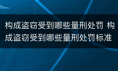 构成盗窃受到哪些量刑处罚 构成盗窃受到哪些量刑处罚标准