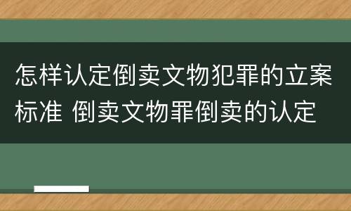 怎样认定倒卖文物犯罪的立案标准 倒卖文物罪倒卖的认定