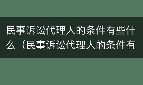 民事诉讼代理人的条件有些什么（民事诉讼代理人的条件有些什么呢）