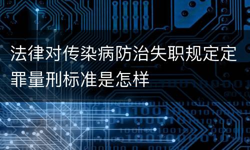 法律对传染病防治失职规定定罪量刑标准是怎样