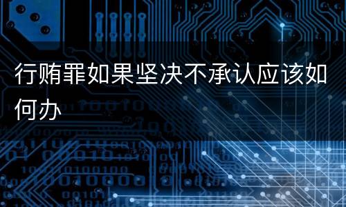 行贿罪如果坚决不承认应该如何办