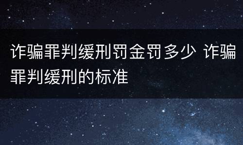 诈骗罪判缓刑罚金罚多少 诈骗罪判缓刑的标准